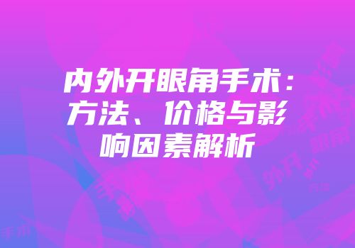 内外开眼角手术：方法、价格与影响因素解析