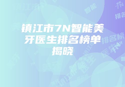 镇江市7N智能美牙医生排名榜单揭晓