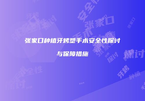 张家口种植牙烤塑手术安全性探讨与保障措施