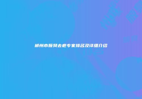 郴州市腋臭去疤专家排名及详细介绍