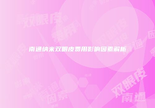 南通纳米双眼皮费用影响因素解析