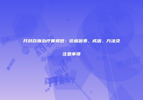 开封药物治疗黄褐斑：价格因素、成因、方法及注意事项