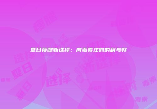 夏日瘦腿新选择：肉毒素注射的利与弊