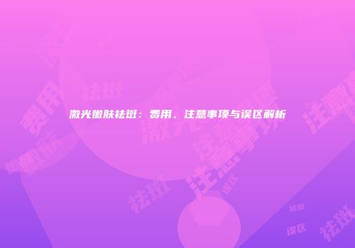 激光嫩肤祛斑：费用、注意事项与误区解析