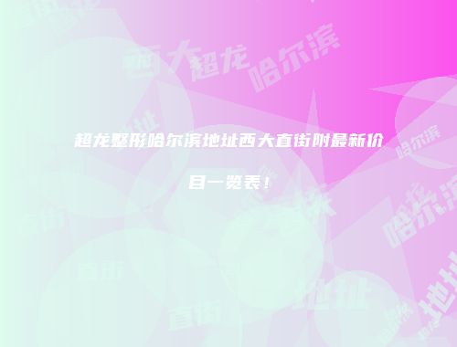 超龙整形哈尔滨地址西大直街附最新价目一览表！