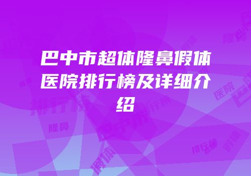 巴中市超体隆鼻假体医院排行榜及详细介绍