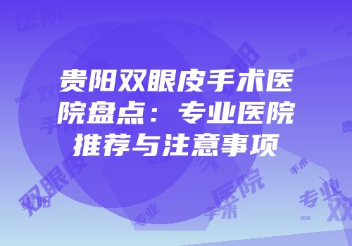 贵阳双眼皮手术医院盘点：专业医院推荐与注意事项
