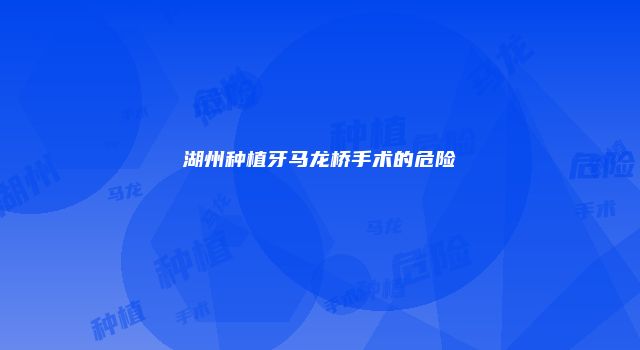 湖州种植牙马龙桥手术的危险