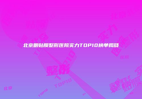 北京眼贴膜整形医院实力TOP10榜单揭晓
