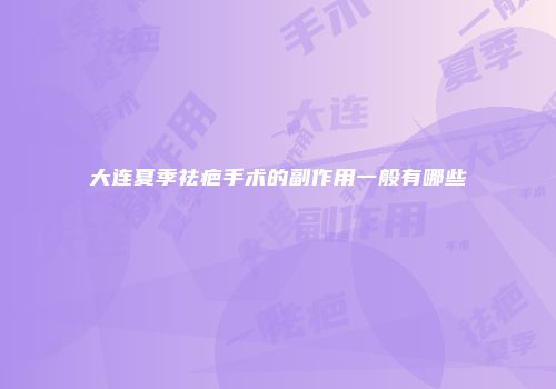 大连夏季祛疤手术的副作用一般有哪些