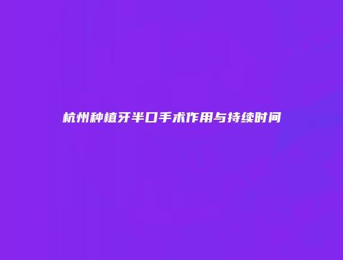 杭州种植牙半口手术作用与持续时间