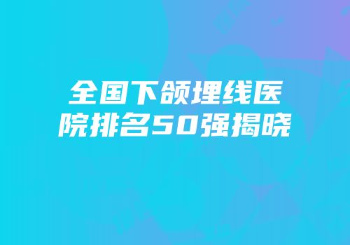 全国下颌埋线医院排名50强揭晓