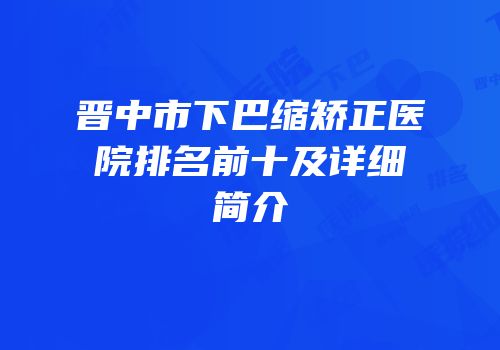 晋中市下巴缩矫正医院排名前十及详细简介