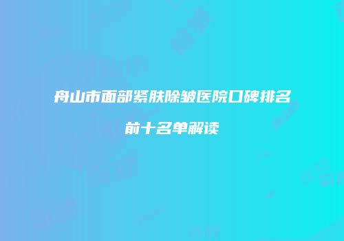 舟山市面部紧肤除皱医院口碑排名前十名单解读