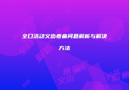 全口活动义齿疼痛问题解析与解决方法
