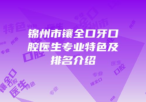 锦州市镶全口牙口腔医生专业特色及排名介绍