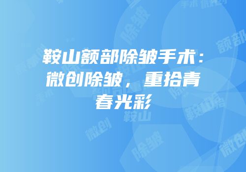 鞍山额部除皱手术：微创除皱，重拾青春光彩