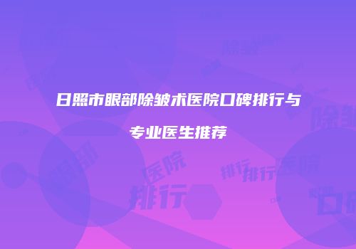 日照市眼部除皱术医院口碑排行与专业医生推荐