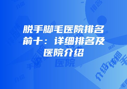脱手脚毛医院排名前十：详细排名及医院介绍