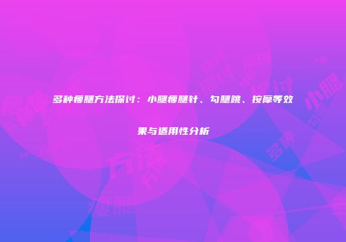 多种瘦腿方法探讨：小腿瘦腿针、勾腿跳、按摩等效果与适用性分析