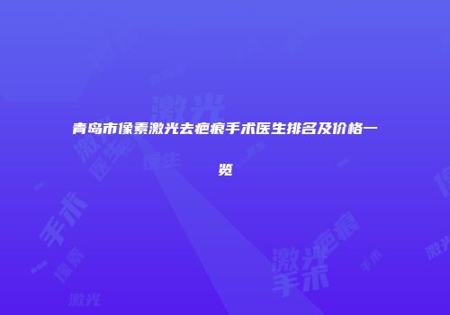 青岛市像素激光去疤痕手术医生排名及价格一览