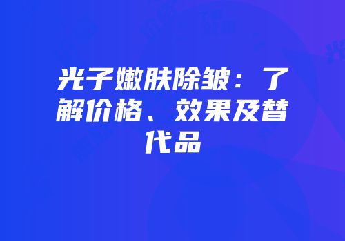 光子嫩肤除皱：了解价格、效果及替代品