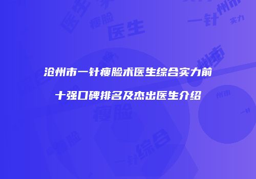 沧州市一针瘦脸术医生综合实力前十强口碑排名及杰出医生介绍