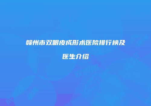 赣州市双眼皮成形术医院排行榜及医生介绍