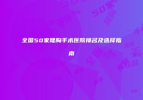全国50家隆胸手术医院排名及选择指南
