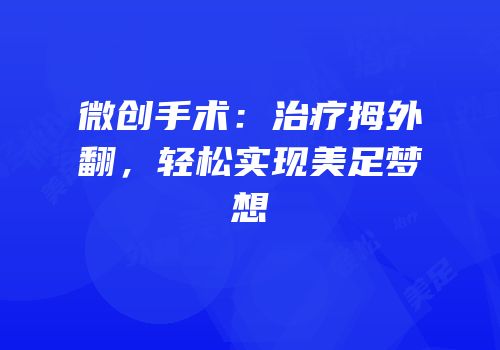微创手术：治疗拇外翻，轻松实现美足梦想