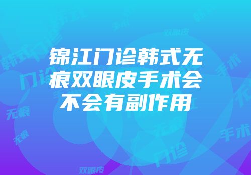 锦江门诊韩式无痕双眼皮手术会不会有副作用