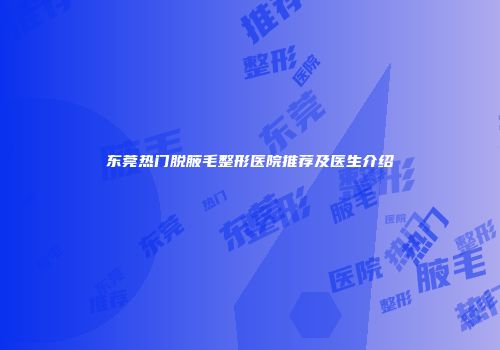 东莞热门脱腋毛整形医院推荐及医生介绍