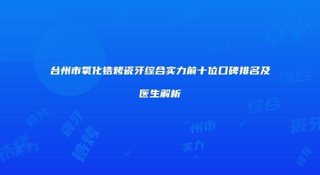 台州市氧化锆烤瓷牙综合实力前十位口碑排名及医生解析