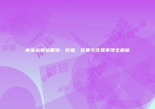 本溪急速祛眼袋：价格、效果与注意事项全解析