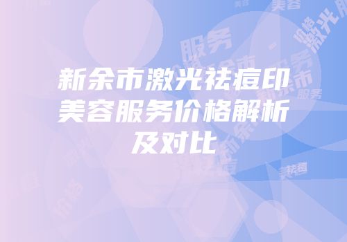 新余市激光祛痘印美容服务价格解析及对比