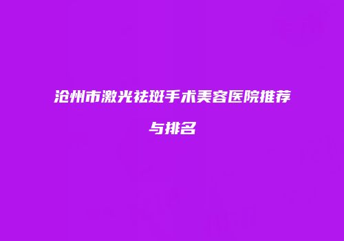 沧州市激光祛斑手术美容医院推荐与排名