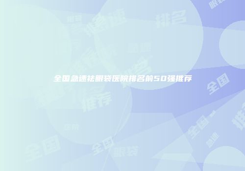 全国急速祛眼袋医院排名前50强推荐