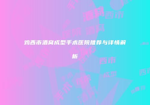 鸡西市酒窝成型手术医院推荐与详情解析
