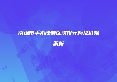 南通市手术除皱医院排行榜及价格解析