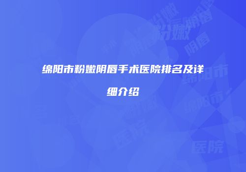 绵阳市粉嫩阴唇手术医院排名及详细介绍