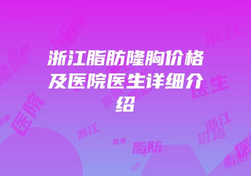 浙江脂肪隆胸价格及医院医生详细介绍