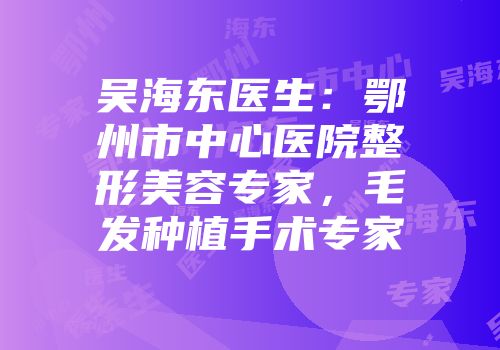 吴海东医生：鄂州市中心医院整形美容专家，毛发种植手术专家