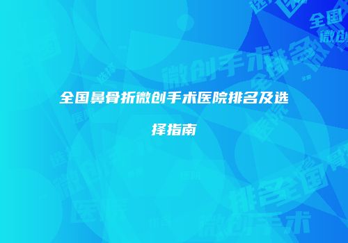 全国鼻骨折微创手术医院排名及选择指南