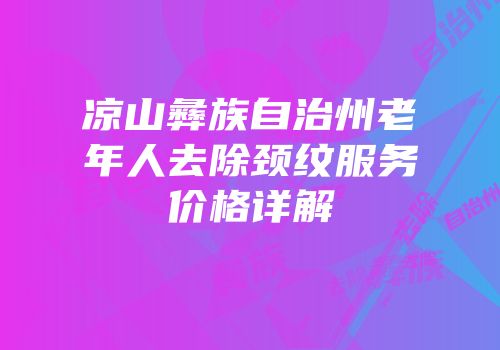 凉山彝族自治州老年人去除颈纹服务价格详解