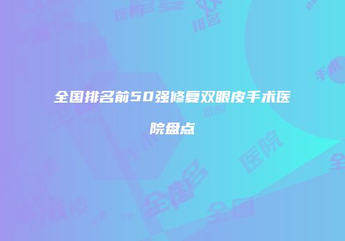 全国排名前50强修复双眼皮手术医院盘点