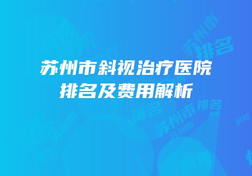 苏州市斜视治疗医院排名及费用解析