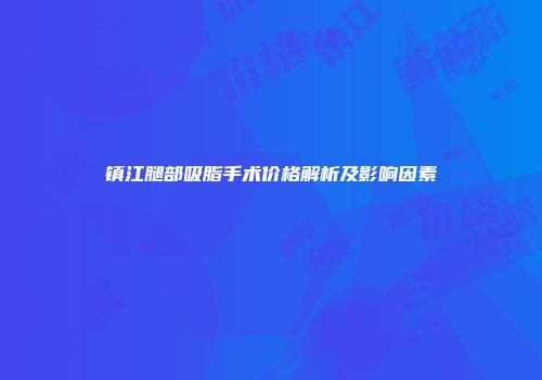 镇江腿部吸脂手术价格解析及影响因素