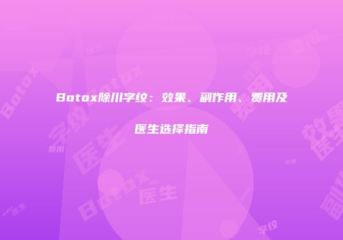 Botox除川字纹：效果、副作用、费用及医生选择指南
