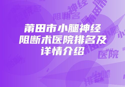 莆田市小腿神经阻断术医院排名及详情介绍