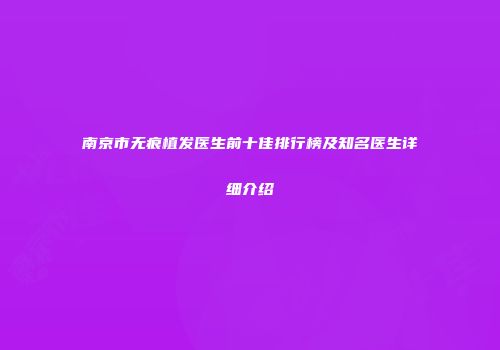 南京市无痕植发医生前十佳排行榜及知名医生详细介绍
